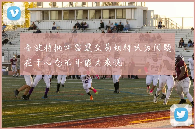 香波特批评雷霆交易切特认为问题在于心态而非能力表现